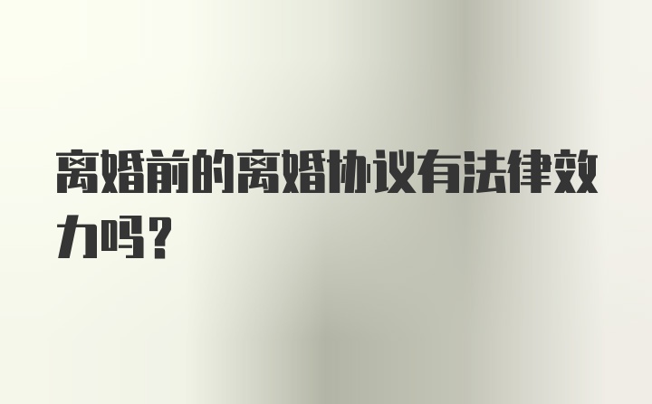 离婚前的离婚协议有法律效力吗？