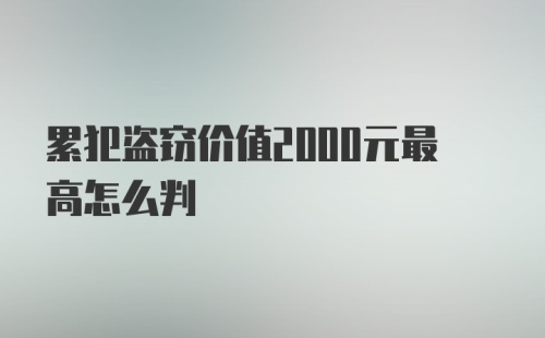 累犯盗窃价值2000元最高怎么判