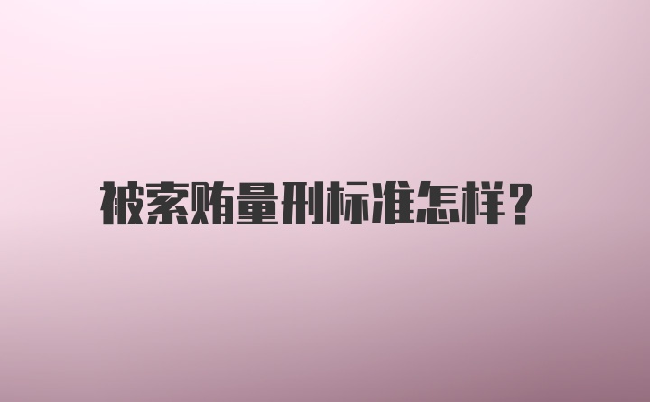 被索贿量刑标准怎样？