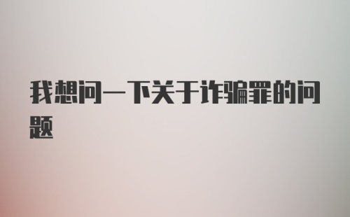 我想问一下关于诈骗罪的问题