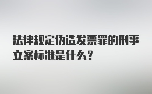 法律规定伪造发票罪的刑事立案标准是什么?