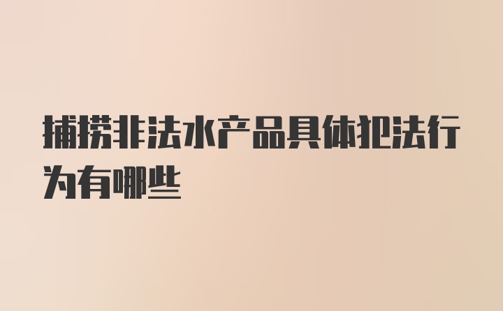 捕捞非法水产品具体犯法行为有哪些