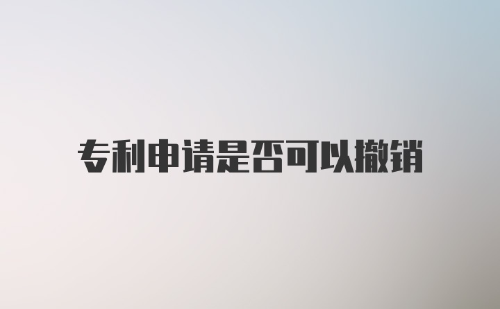 专利申请是否可以撤销