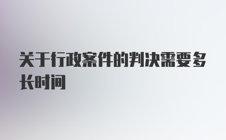 关于行政案件的判决需要多长时间