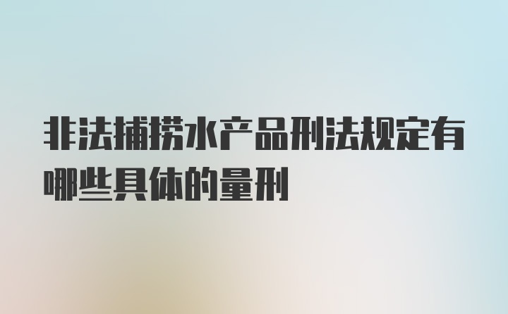 非法捕捞水产品刑法规定有哪些具体的量刑