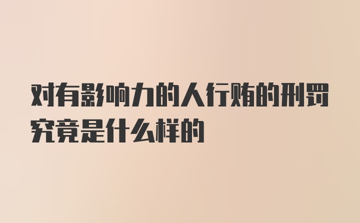 对有影响力的人行贿的刑罚究竟是什么样的