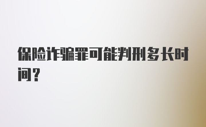 保险诈骗罪可能判刑多长时间？