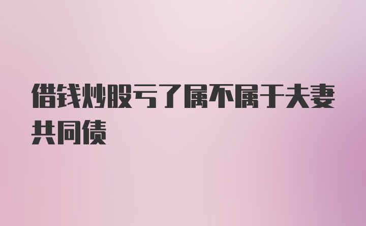 借钱炒股亏了属不属于夫妻共同债