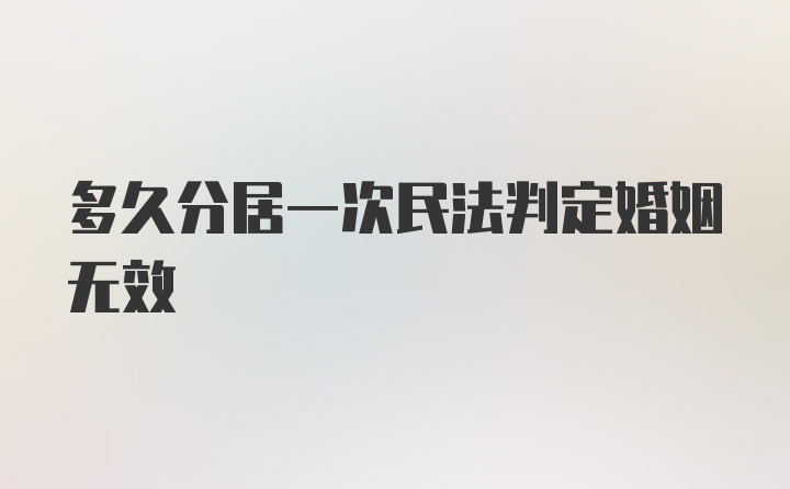 多久分居一次民法判定婚姻无效