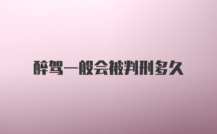 醉驾一般会被判刑多久