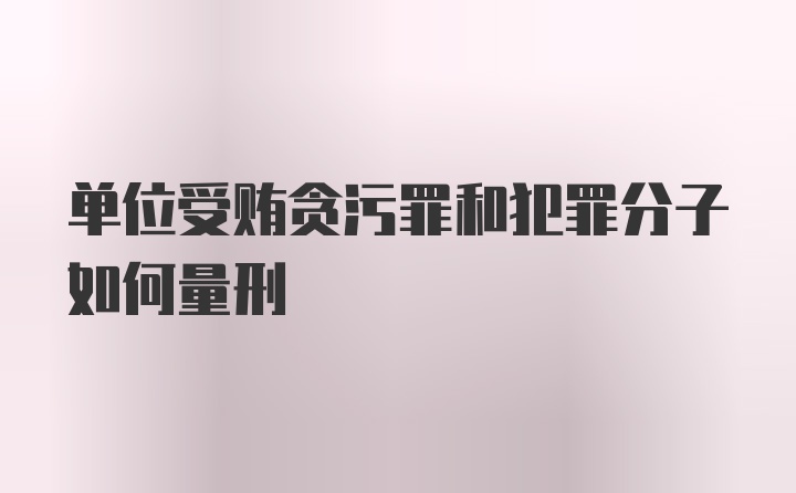 单位受贿贪污罪和犯罪分子如何量刑