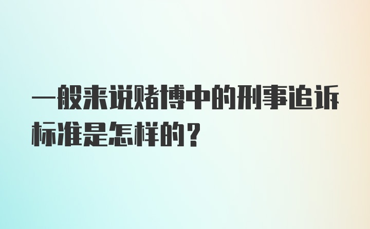 一般来说赌博中的刑事追诉标准是怎样的？