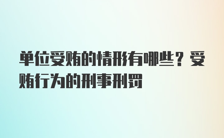 单位受贿的情形有哪些？受贿行为的刑事刑罚