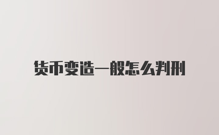 货币变造一般怎么判刑