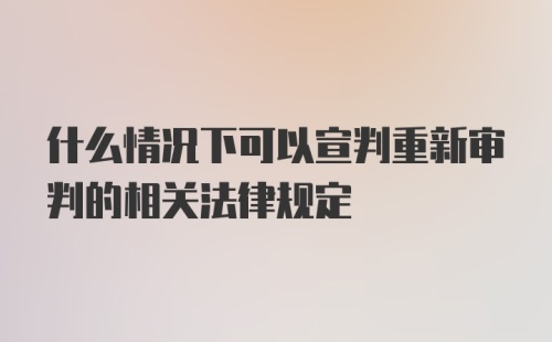 什么情况下可以宣判重新审判的相关法律规定