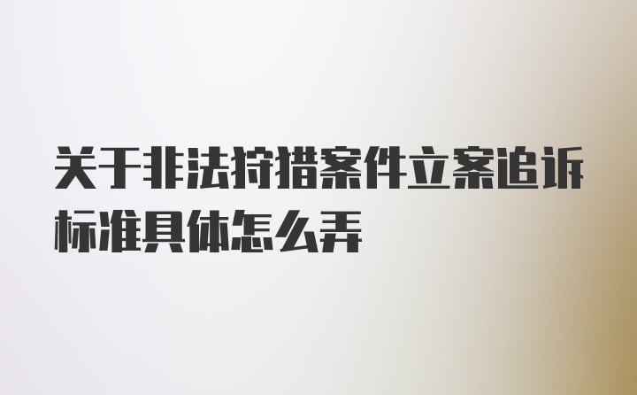 关于非法狩猎案件立案追诉标准具体怎么弄