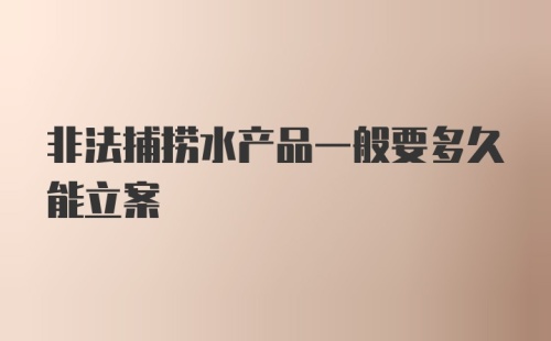 非法捕捞水产品一般要多久能立案