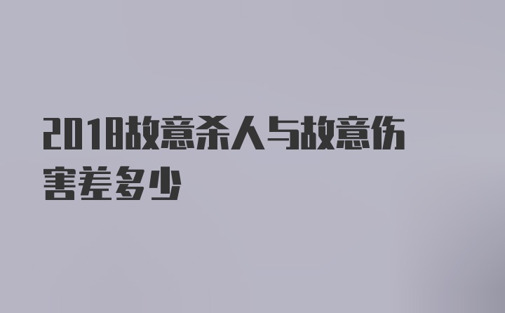 2018故意杀人与故意伤害差多少