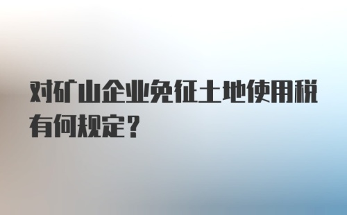 对矿山企业免征土地使用税有何规定？