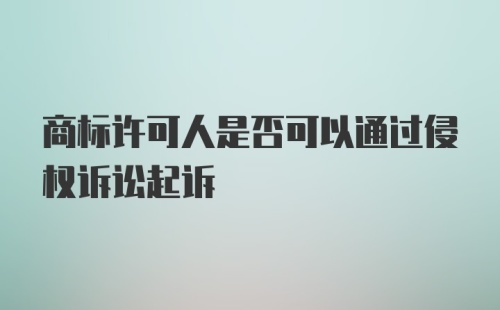 商标许可人是否可以通过侵权诉讼起诉