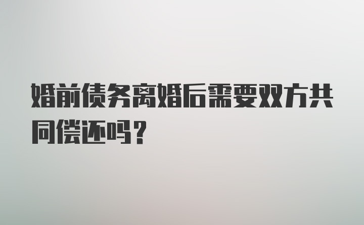 婚前债务离婚后需要双方共同偿还吗？