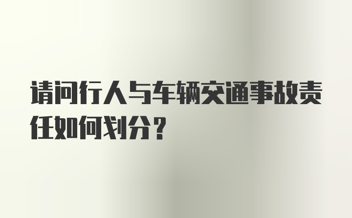 请问行人与车辆交通事故责任如何划分？