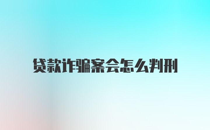 贷款诈骗案会怎么判刑