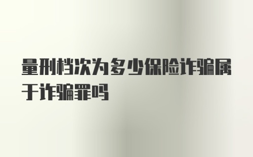 量刑档次为多少保险诈骗属于诈骗罪吗