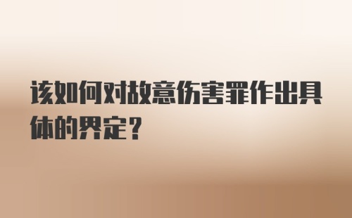 该如何对故意伤害罪作出具体的界定？