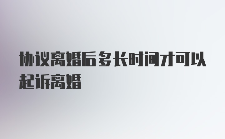 协议离婚后多长时间才可以起诉离婚