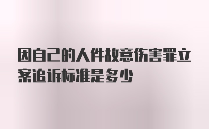 因自己的人件故意伤害罪立案追诉标准是多少