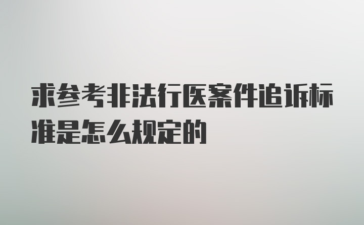 求参考非法行医案件追诉标准是怎么规定的