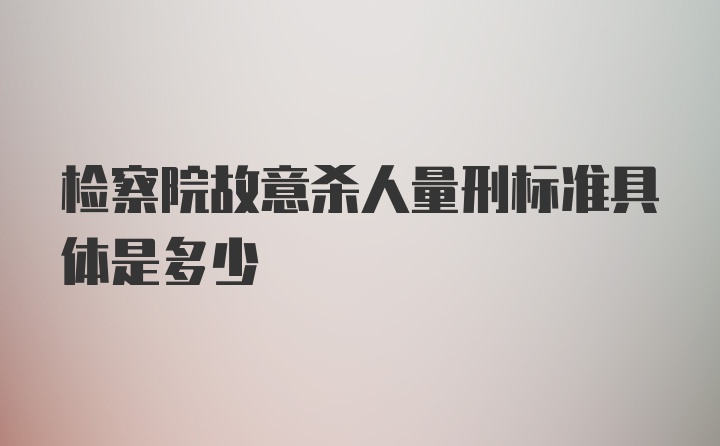 检察院故意杀人量刑标准具体是多少