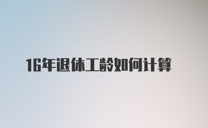 16年退休工龄如何计算