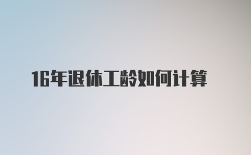 16年退休工龄如何计算