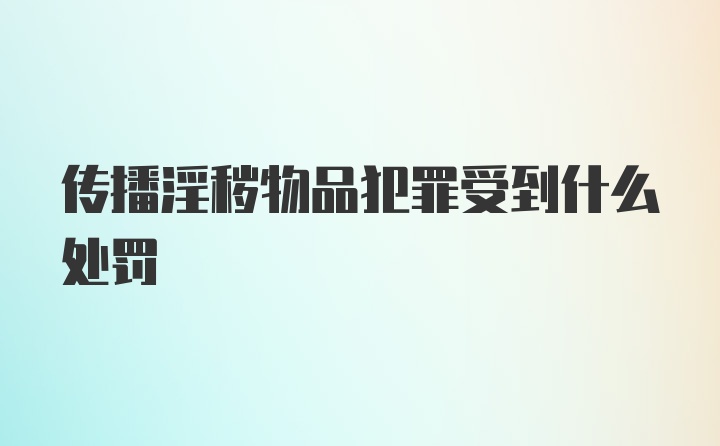 传播淫秽物品犯罪受到什么处罚