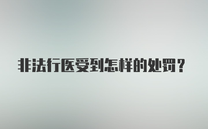 非法行医受到怎样的处罚？