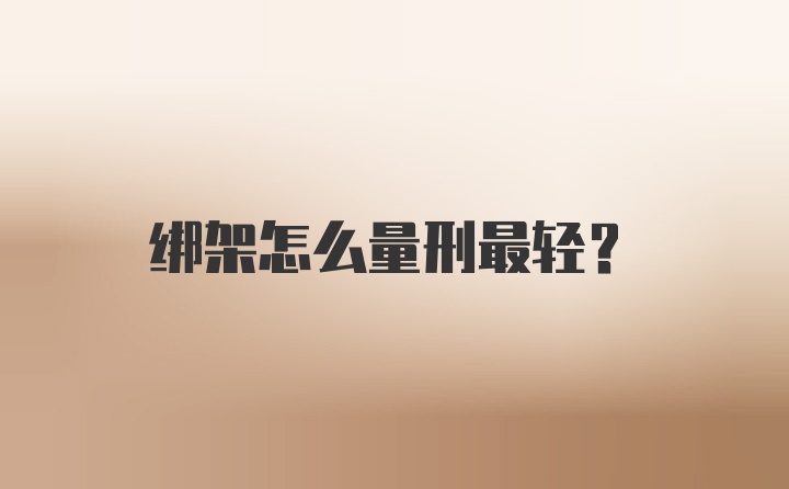 绑架怎么量刑最轻?