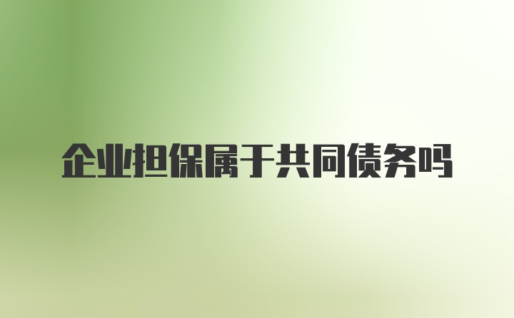 企业担保属于共同债务吗