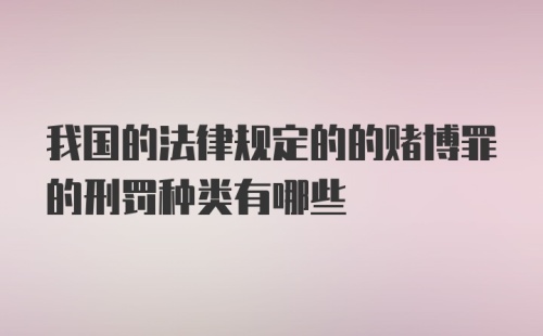 我国的法律规定的的赌博罪的刑罚种类有哪些