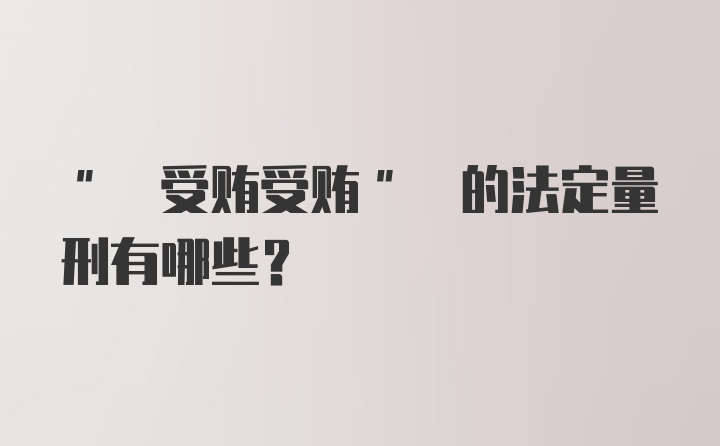 " 受贿受贿" 的法定量刑有哪些？