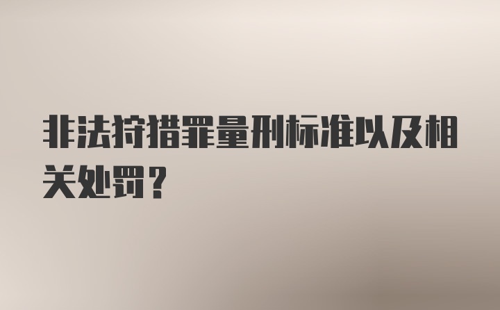 非法狩猎罪量刑标准以及相关处罚？