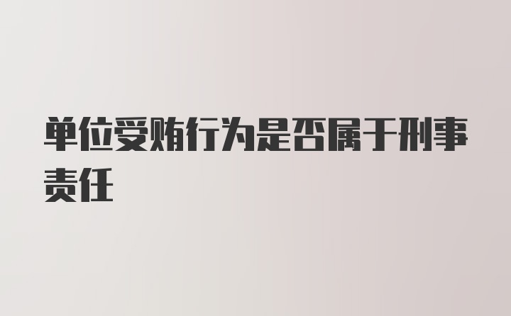 单位受贿行为是否属于刑事责任