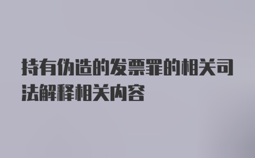 持有伪造的发票罪的相关司法解释相关内容