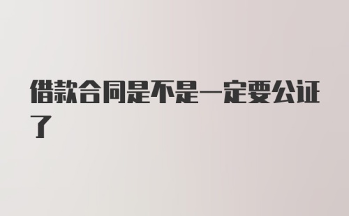 借款合同是不是一定要公证了