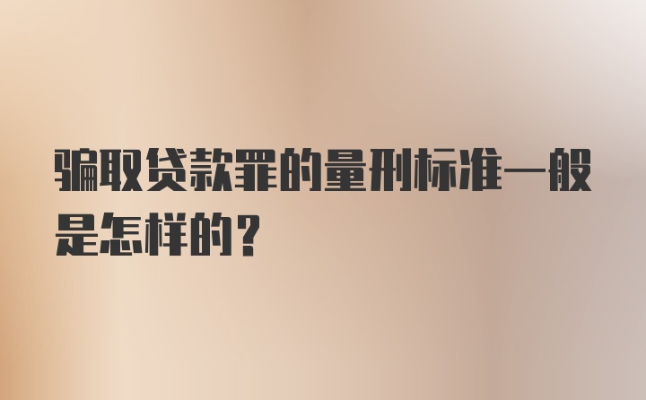 骗取贷款罪的量刑标准一般是怎样的？