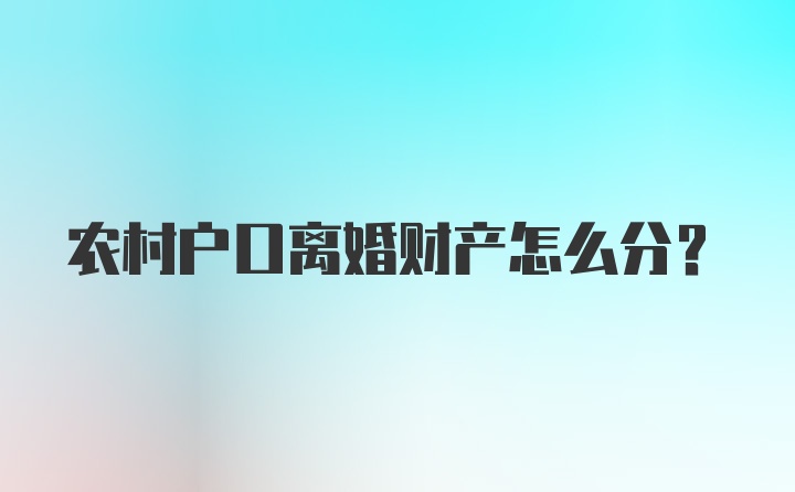 农村户口离婚财产怎么分？