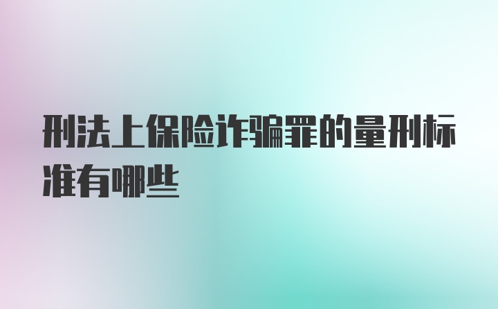 刑法上保险诈骗罪的量刑标准有哪些