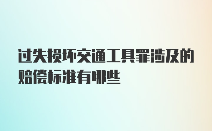 过失损坏交通工具罪涉及的赔偿标准有哪些