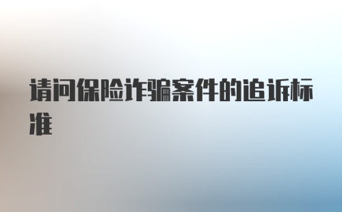 请问保险诈骗案件的追诉标准